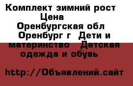 Комплект зимний рост 98 › Цена ­ 2 100 - Оренбургская обл., Оренбург г. Дети и материнство » Детская одежда и обувь   